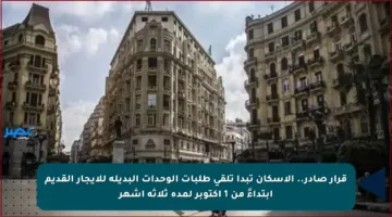 قرار صادر.. الإسكان تبدأ تلقي طلبات الوحدات البديلة للإيجار القديم ابتداءً من 1 أكتوبر لمدة ثلاثة أشهر